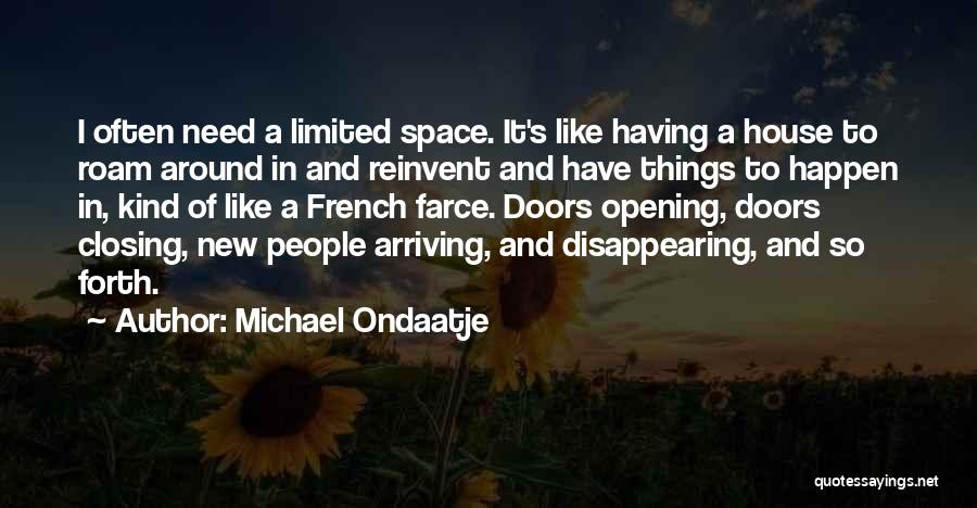 Michael Ondaatje Quotes: I Often Need A Limited Space. It's Like Having A House To Roam Around In And Reinvent And Have Things