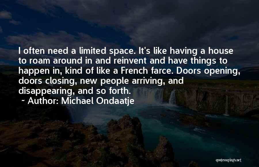 Michael Ondaatje Quotes: I Often Need A Limited Space. It's Like Having A House To Roam Around In And Reinvent And Have Things