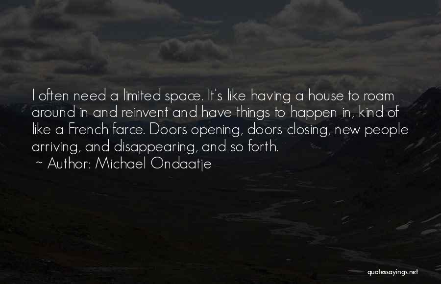 Michael Ondaatje Quotes: I Often Need A Limited Space. It's Like Having A House To Roam Around In And Reinvent And Have Things