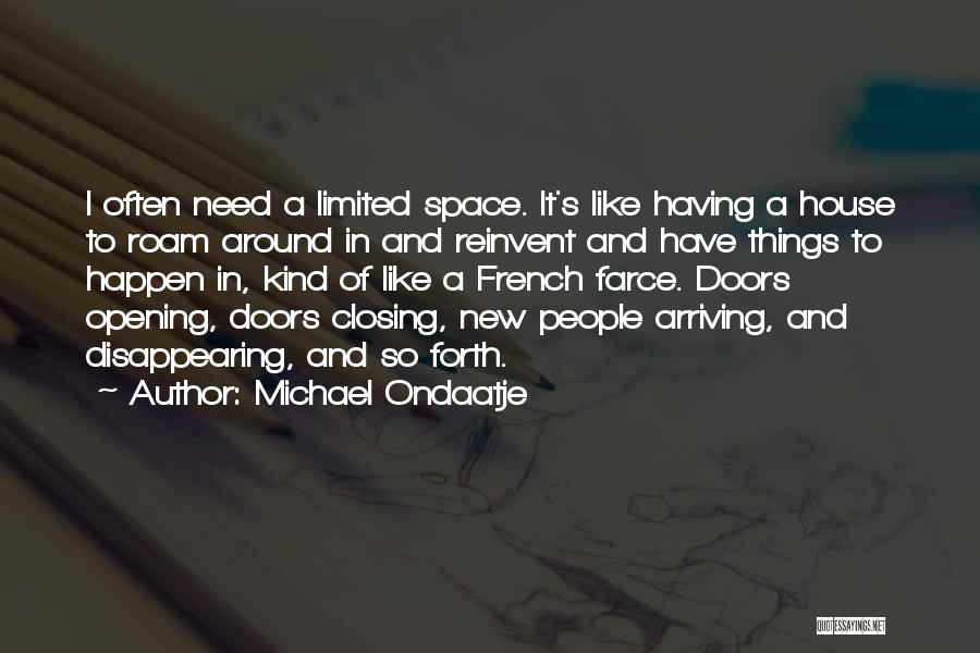 Michael Ondaatje Quotes: I Often Need A Limited Space. It's Like Having A House To Roam Around In And Reinvent And Have Things