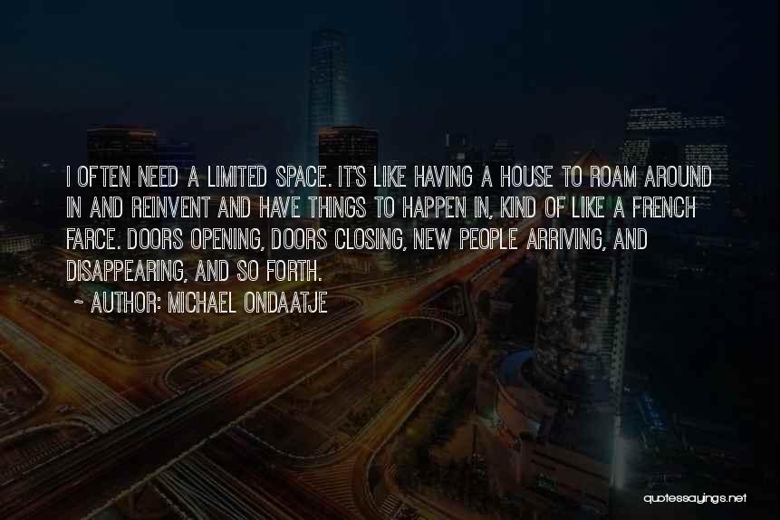 Michael Ondaatje Quotes: I Often Need A Limited Space. It's Like Having A House To Roam Around In And Reinvent And Have Things