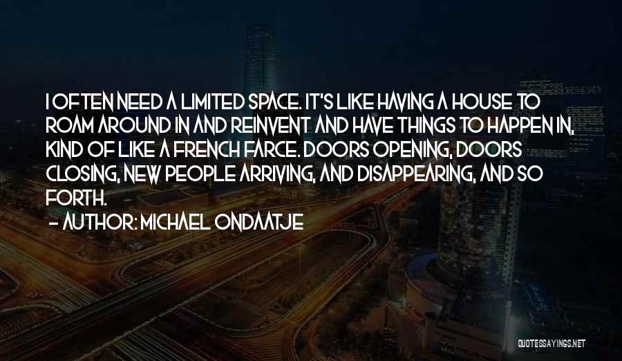 Michael Ondaatje Quotes: I Often Need A Limited Space. It's Like Having A House To Roam Around In And Reinvent And Have Things