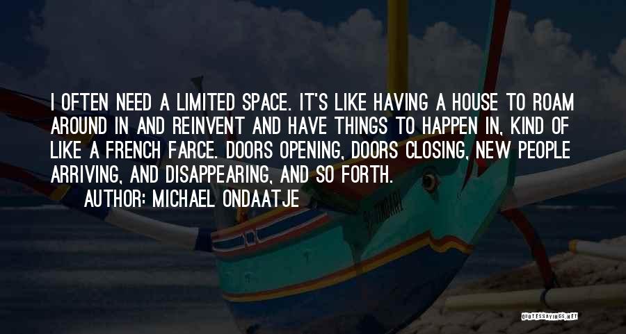 Michael Ondaatje Quotes: I Often Need A Limited Space. It's Like Having A House To Roam Around In And Reinvent And Have Things