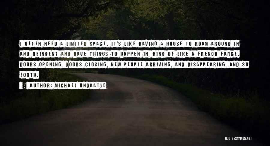 Michael Ondaatje Quotes: I Often Need A Limited Space. It's Like Having A House To Roam Around In And Reinvent And Have Things