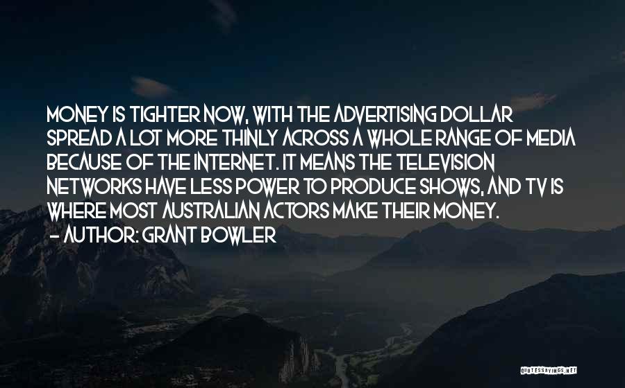 Grant Bowler Quotes: Money Is Tighter Now, With The Advertising Dollar Spread A Lot More Thinly Across A Whole Range Of Media Because