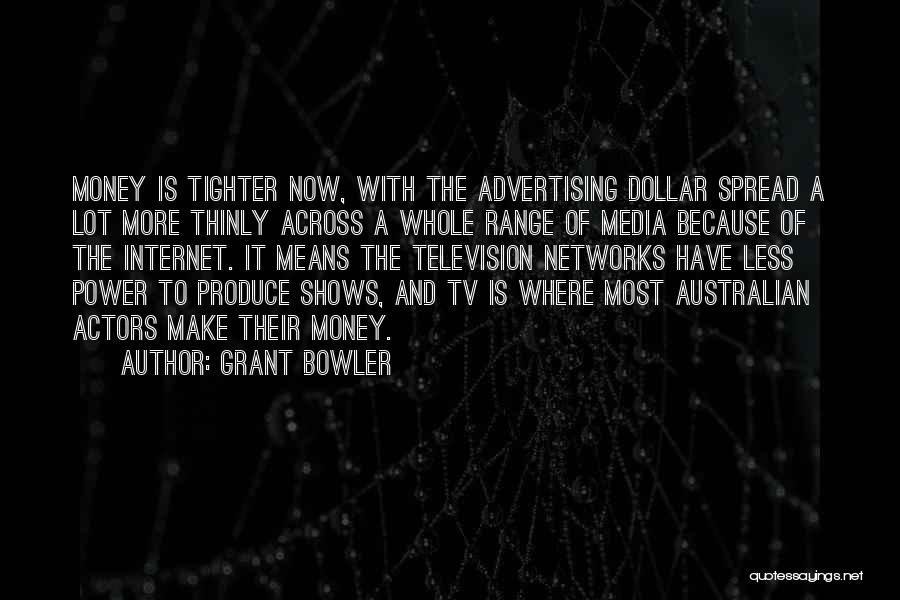 Grant Bowler Quotes: Money Is Tighter Now, With The Advertising Dollar Spread A Lot More Thinly Across A Whole Range Of Media Because