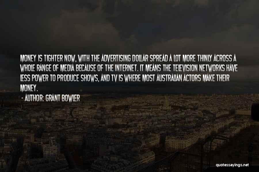 Grant Bowler Quotes: Money Is Tighter Now, With The Advertising Dollar Spread A Lot More Thinly Across A Whole Range Of Media Because