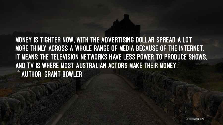 Grant Bowler Quotes: Money Is Tighter Now, With The Advertising Dollar Spread A Lot More Thinly Across A Whole Range Of Media Because