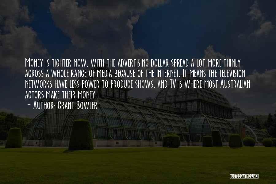 Grant Bowler Quotes: Money Is Tighter Now, With The Advertising Dollar Spread A Lot More Thinly Across A Whole Range Of Media Because