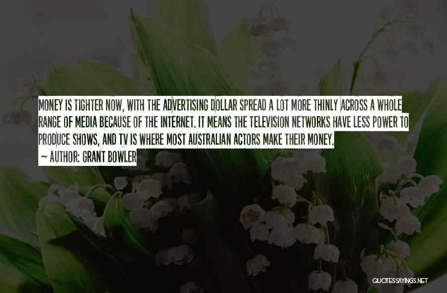 Grant Bowler Quotes: Money Is Tighter Now, With The Advertising Dollar Spread A Lot More Thinly Across A Whole Range Of Media Because