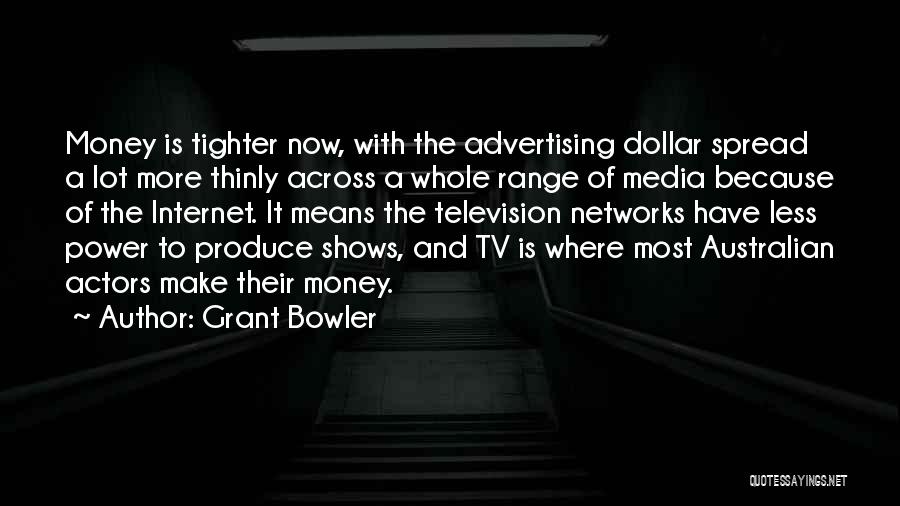 Grant Bowler Quotes: Money Is Tighter Now, With The Advertising Dollar Spread A Lot More Thinly Across A Whole Range Of Media Because