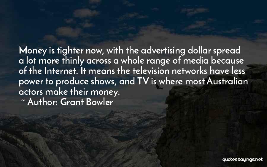 Grant Bowler Quotes: Money Is Tighter Now, With The Advertising Dollar Spread A Lot More Thinly Across A Whole Range Of Media Because