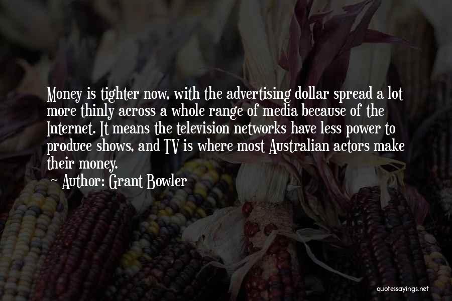 Grant Bowler Quotes: Money Is Tighter Now, With The Advertising Dollar Spread A Lot More Thinly Across A Whole Range Of Media Because