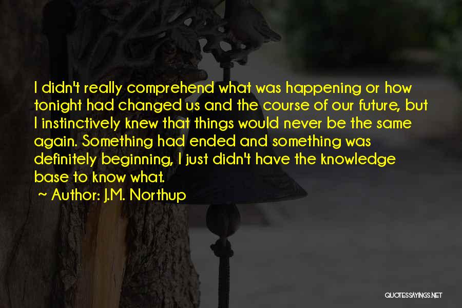 J.M. Northup Quotes: I Didn't Really Comprehend What Was Happening Or How Tonight Had Changed Us And The Course Of Our Future, But