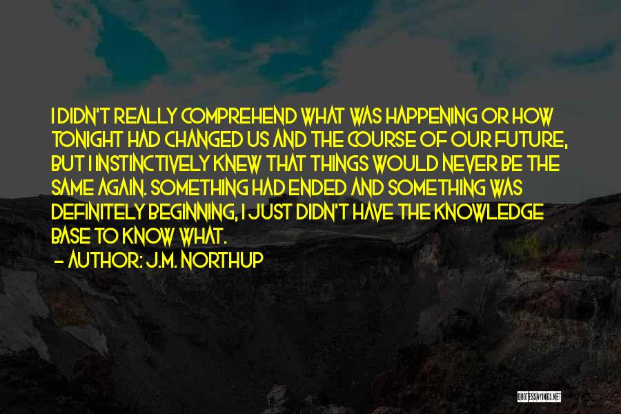 J.M. Northup Quotes: I Didn't Really Comprehend What Was Happening Or How Tonight Had Changed Us And The Course Of Our Future, But