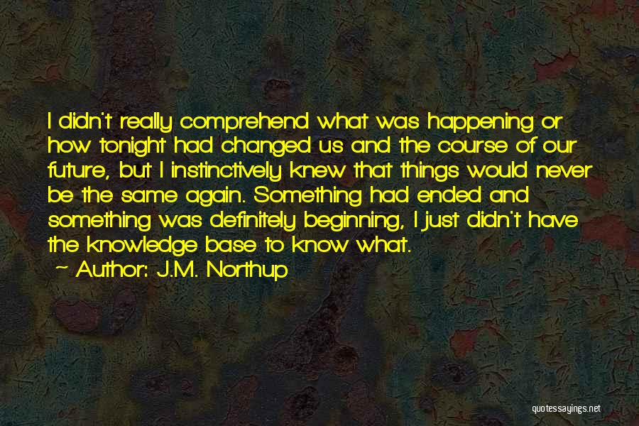 J.M. Northup Quotes: I Didn't Really Comprehend What Was Happening Or How Tonight Had Changed Us And The Course Of Our Future, But