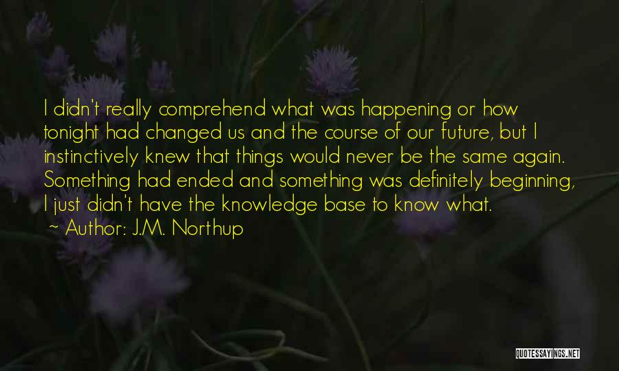 J.M. Northup Quotes: I Didn't Really Comprehend What Was Happening Or How Tonight Had Changed Us And The Course Of Our Future, But