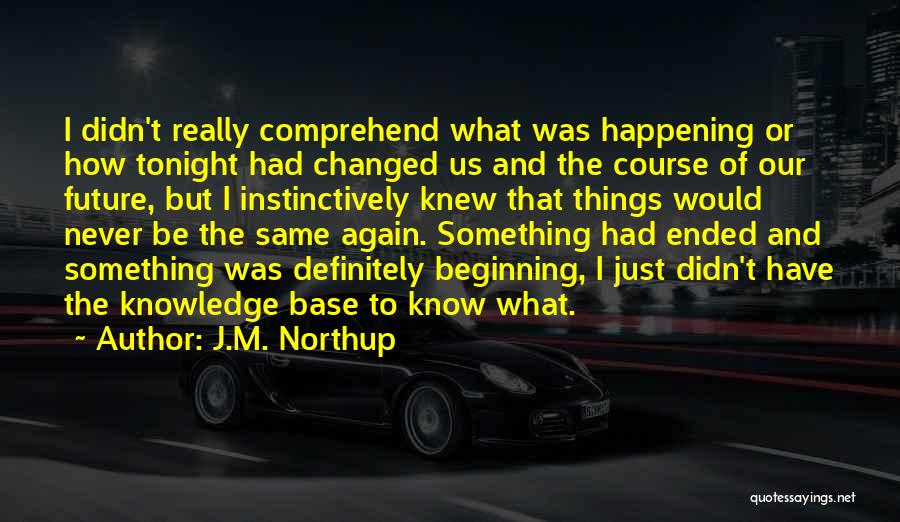 J.M. Northup Quotes: I Didn't Really Comprehend What Was Happening Or How Tonight Had Changed Us And The Course Of Our Future, But
