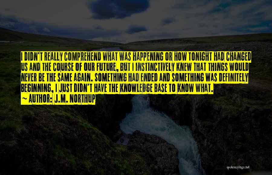 J.M. Northup Quotes: I Didn't Really Comprehend What Was Happening Or How Tonight Had Changed Us And The Course Of Our Future, But