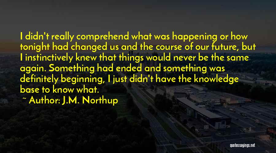 J.M. Northup Quotes: I Didn't Really Comprehend What Was Happening Or How Tonight Had Changed Us And The Course Of Our Future, But