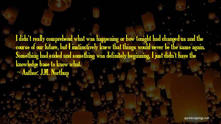 J.M. Northup Quotes: I Didn't Really Comprehend What Was Happening Or How Tonight Had Changed Us And The Course Of Our Future, But