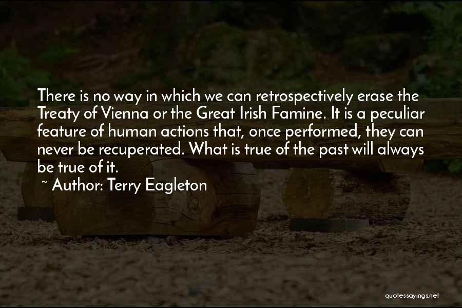 Terry Eagleton Quotes: There Is No Way In Which We Can Retrospectively Erase The Treaty Of Vienna Or The Great Irish Famine. It