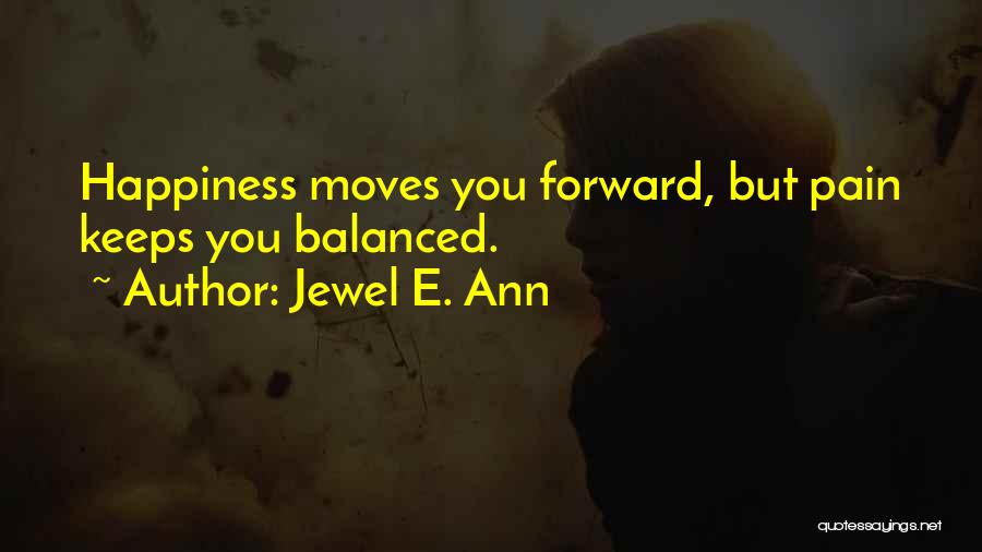 Jewel E. Ann Quotes: Happiness Moves You Forward, But Pain Keeps You Balanced.