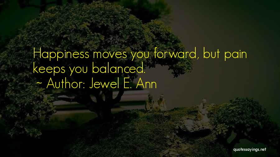 Jewel E. Ann Quotes: Happiness Moves You Forward, But Pain Keeps You Balanced.
