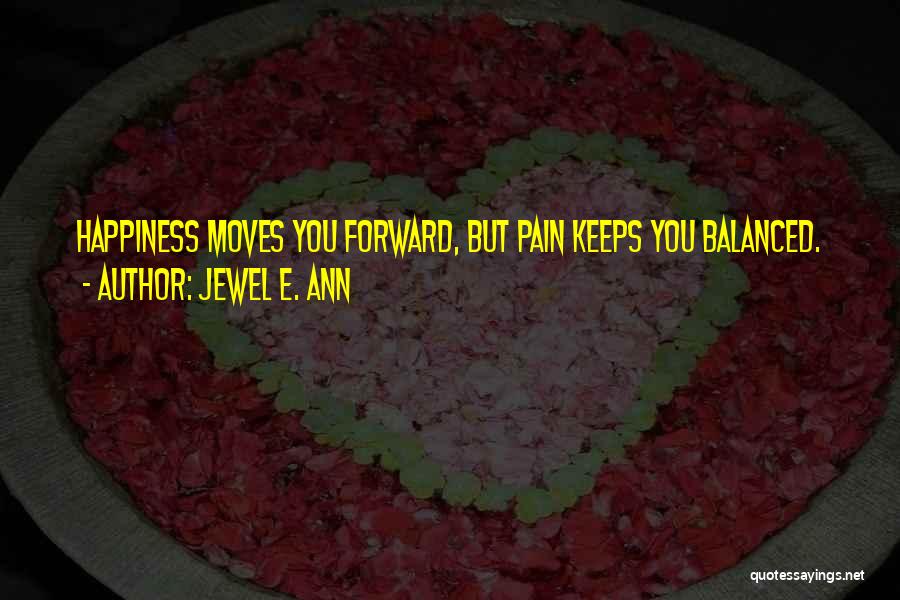 Jewel E. Ann Quotes: Happiness Moves You Forward, But Pain Keeps You Balanced.