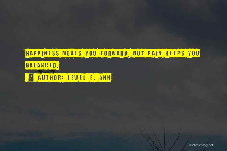 Jewel E. Ann Quotes: Happiness Moves You Forward, But Pain Keeps You Balanced.