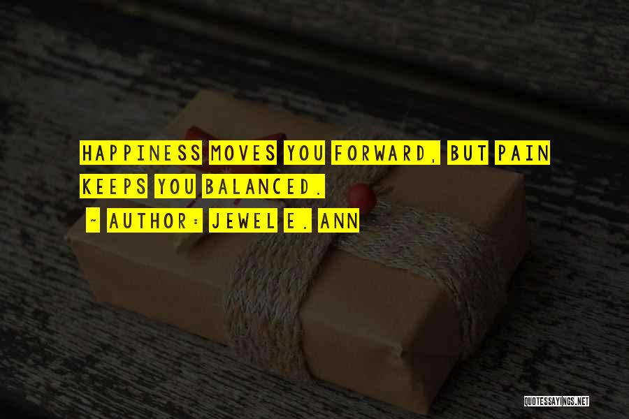 Jewel E. Ann Quotes: Happiness Moves You Forward, But Pain Keeps You Balanced.