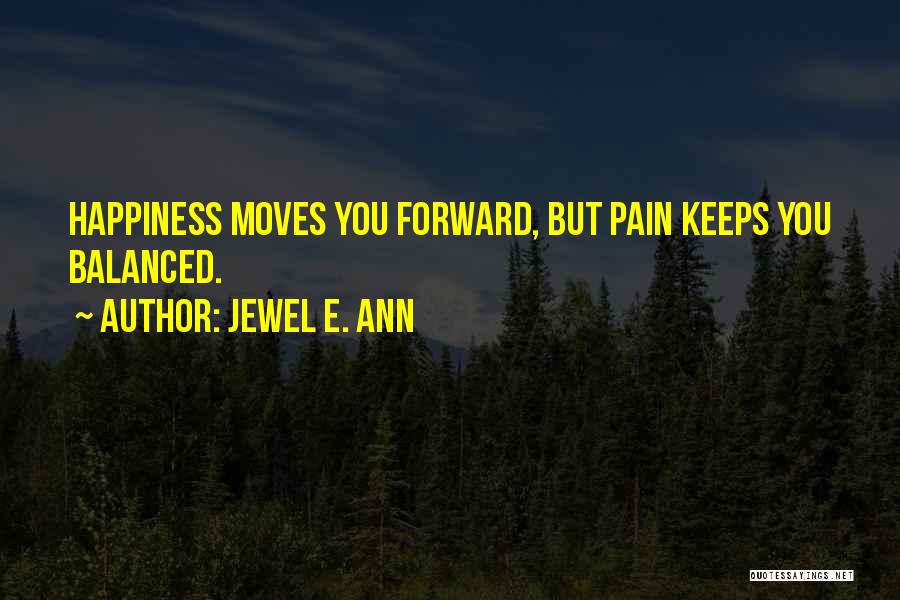 Jewel E. Ann Quotes: Happiness Moves You Forward, But Pain Keeps You Balanced.