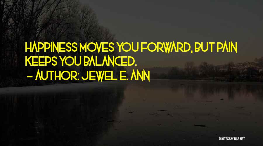 Jewel E. Ann Quotes: Happiness Moves You Forward, But Pain Keeps You Balanced.