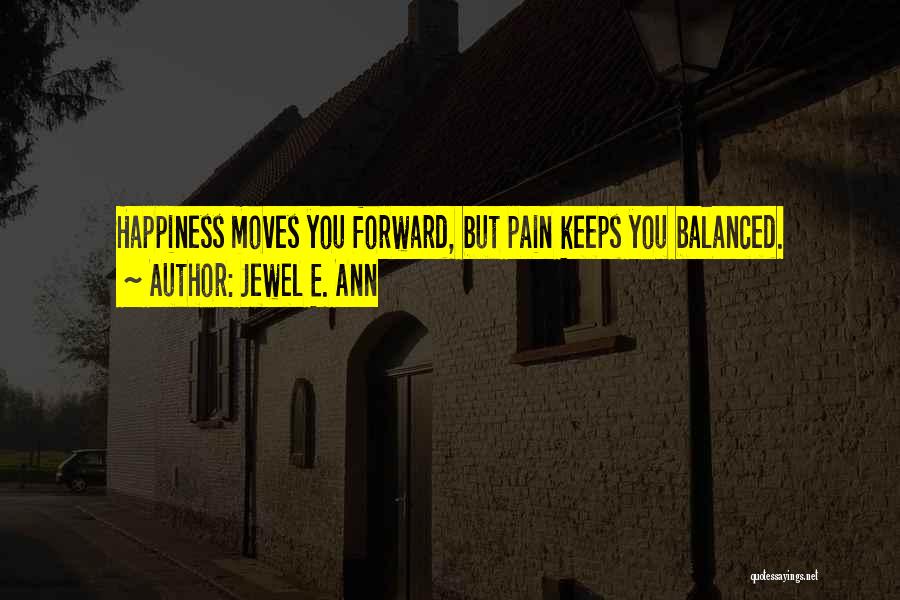 Jewel E. Ann Quotes: Happiness Moves You Forward, But Pain Keeps You Balanced.