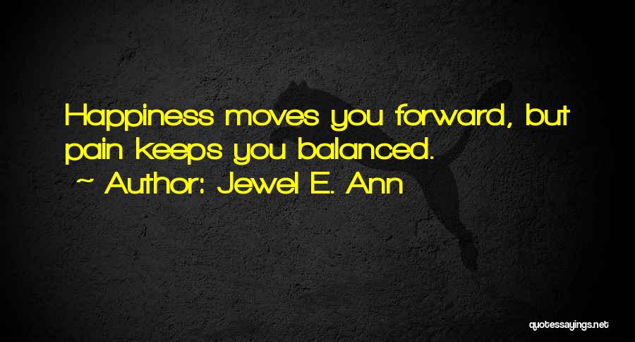 Jewel E. Ann Quotes: Happiness Moves You Forward, But Pain Keeps You Balanced.