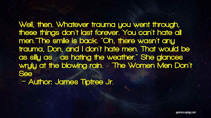 James Tiptree Jr. Quotes: Well, Then. Whatever Trauma You Went Through, These Things Don't Last Forever. You Can't Hate All Men.the Smile Is Back.