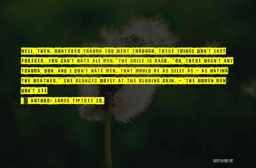 James Tiptree Jr. Quotes: Well, Then. Whatever Trauma You Went Through, These Things Don't Last Forever. You Can't Hate All Men.the Smile Is Back.