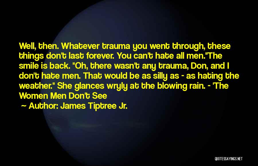 James Tiptree Jr. Quotes: Well, Then. Whatever Trauma You Went Through, These Things Don't Last Forever. You Can't Hate All Men.the Smile Is Back.