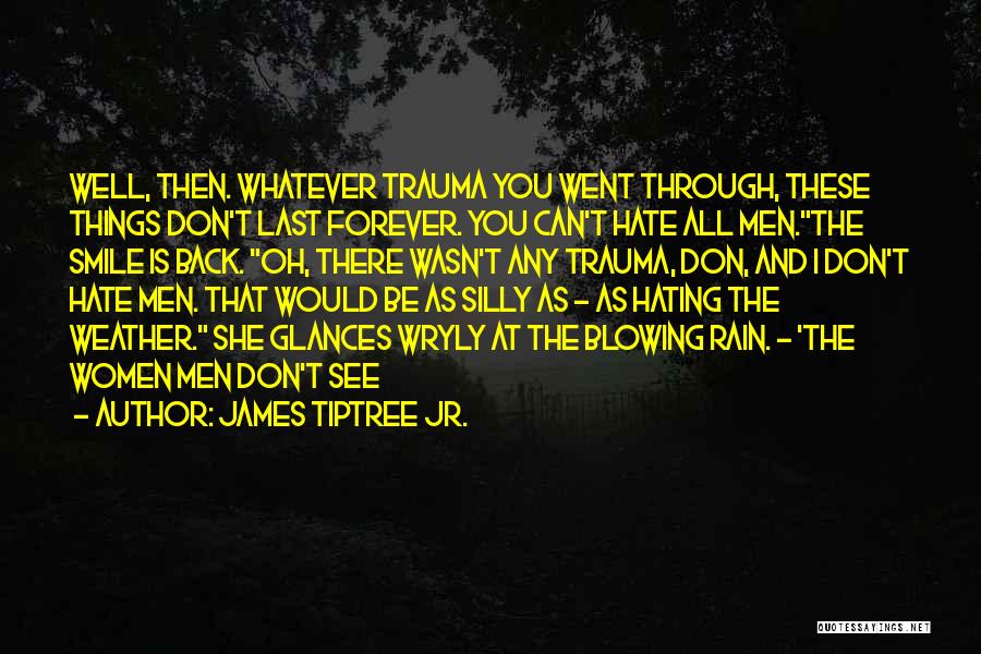 James Tiptree Jr. Quotes: Well, Then. Whatever Trauma You Went Through, These Things Don't Last Forever. You Can't Hate All Men.the Smile Is Back.