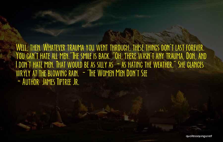 James Tiptree Jr. Quotes: Well, Then. Whatever Trauma You Went Through, These Things Don't Last Forever. You Can't Hate All Men.the Smile Is Back.