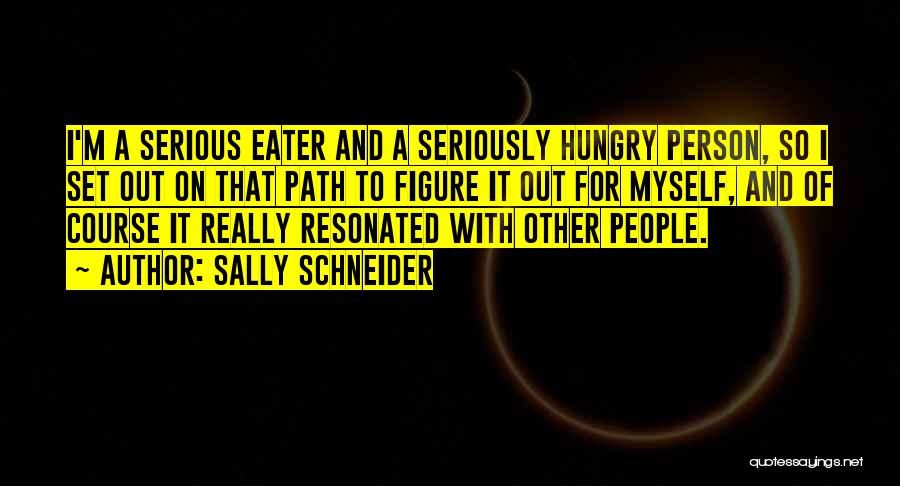 Sally Schneider Quotes: I'm A Serious Eater And A Seriously Hungry Person, So I Set Out On That Path To Figure It Out