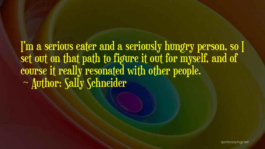 Sally Schneider Quotes: I'm A Serious Eater And A Seriously Hungry Person, So I Set Out On That Path To Figure It Out