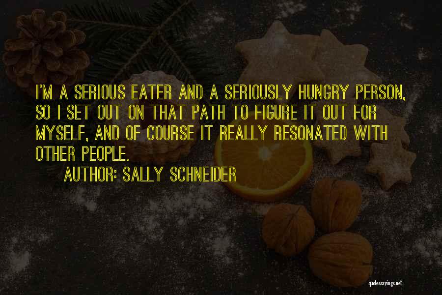 Sally Schneider Quotes: I'm A Serious Eater And A Seriously Hungry Person, So I Set Out On That Path To Figure It Out