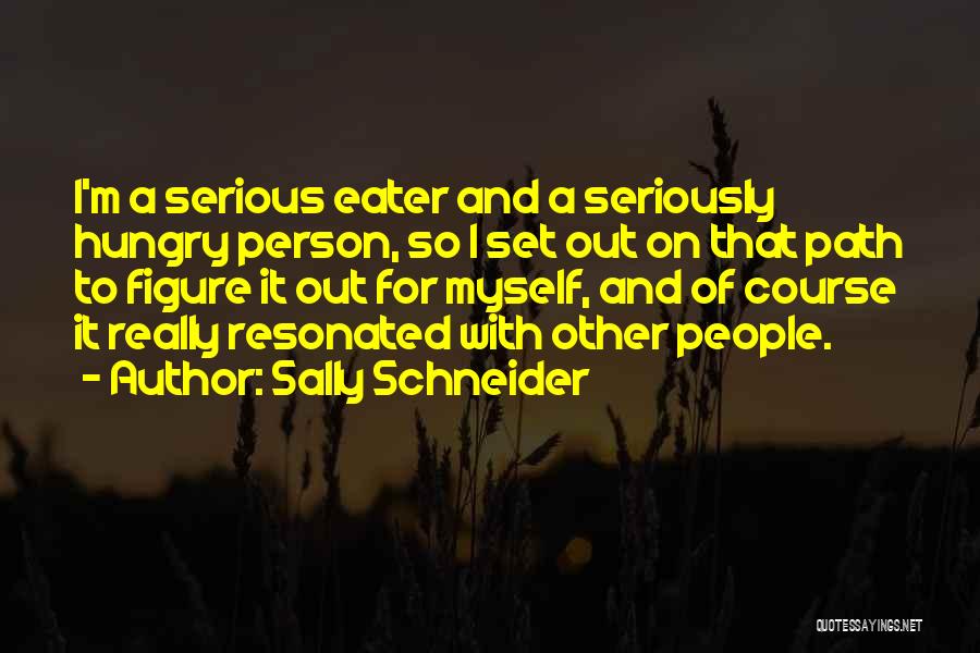 Sally Schneider Quotes: I'm A Serious Eater And A Seriously Hungry Person, So I Set Out On That Path To Figure It Out