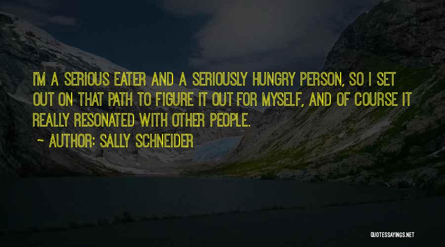 Sally Schneider Quotes: I'm A Serious Eater And A Seriously Hungry Person, So I Set Out On That Path To Figure It Out