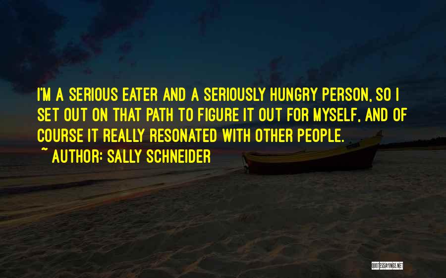 Sally Schneider Quotes: I'm A Serious Eater And A Seriously Hungry Person, So I Set Out On That Path To Figure It Out
