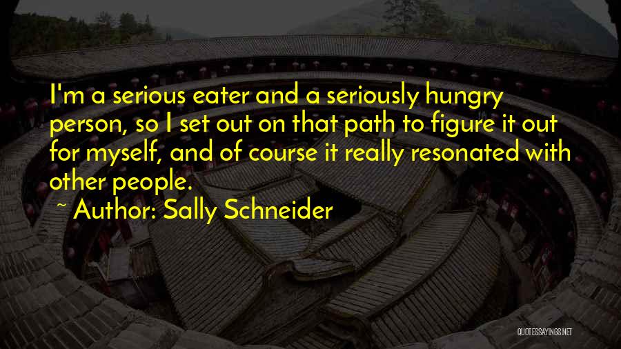 Sally Schneider Quotes: I'm A Serious Eater And A Seriously Hungry Person, So I Set Out On That Path To Figure It Out