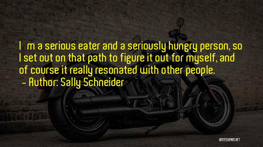 Sally Schneider Quotes: I'm A Serious Eater And A Seriously Hungry Person, So I Set Out On That Path To Figure It Out