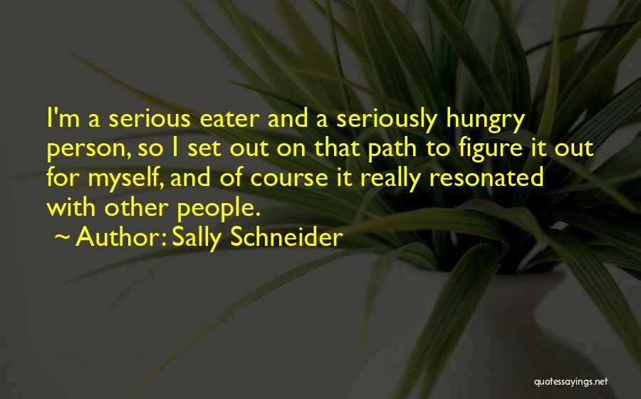Sally Schneider Quotes: I'm A Serious Eater And A Seriously Hungry Person, So I Set Out On That Path To Figure It Out