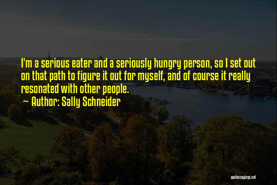 Sally Schneider Quotes: I'm A Serious Eater And A Seriously Hungry Person, So I Set Out On That Path To Figure It Out
